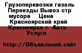 Грузоперевозки газель.Переезды.Вывоз стр мусора. › Цена ­ 250 - Красноярский край, Красноярск г. Авто » Услуги   